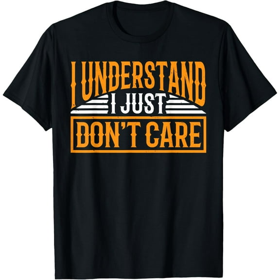 I Understand, I Just Don't Care _- T-Shirt