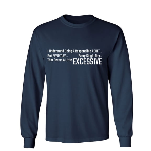 I Understand Being A Responsible Adult... But Everyday... Every Single Day... That Seems A Little Excessive Sarcastic Humor Novelty Men's Long Sleeve Shirts