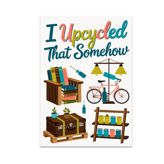 I Upcycled That Somehow - Upcycling Enthusiast - 13x19 Poster Print