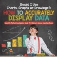 thumbnail image 1 of Should I Use Charts, Graphs or Drawings?: How to Accurately Display Data Scientific Method Investigation Grade 4 Childre, (Paperback), 1 of 1