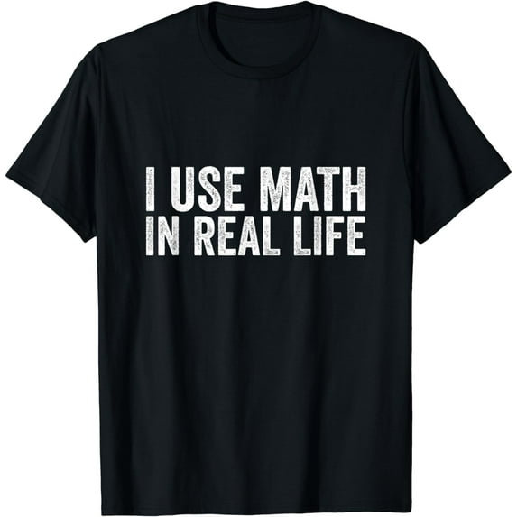 I Use Math In Real Life Funny T-Shirt
