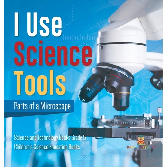 I Use Science Tools: Parts of a Microscope Science and Technology Books Grade 5 Children's Science Education Books, (Hardcover)