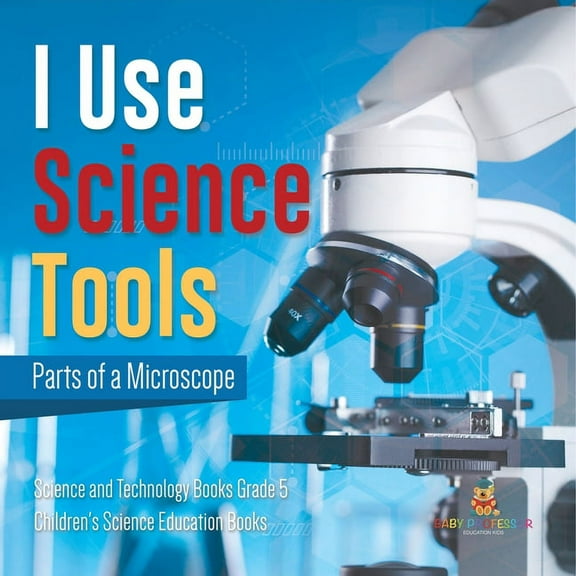 I Use Science Tools: Parts of a Microscope Science and Technology Books Grade 5 Children's Science Education Books, (Paperback)