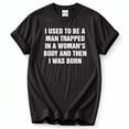 thumbnail image 1 of I Used To Be A Man Trapped In A Woman's Body And Then I Was Born T-Shirt – Humorous Birth Theme – Unisex Everyday Wear, 1 of 6