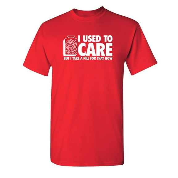 I Used To Care But I Take A Pill For That Now Sarcastic Humor Graphic Novelty Funny Youth T Shirt