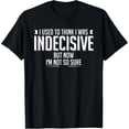 thumbnail image 1 of I Used To Think I Was Indecisive But Now I'm Not So Sure T-Shirt, 1 of 4