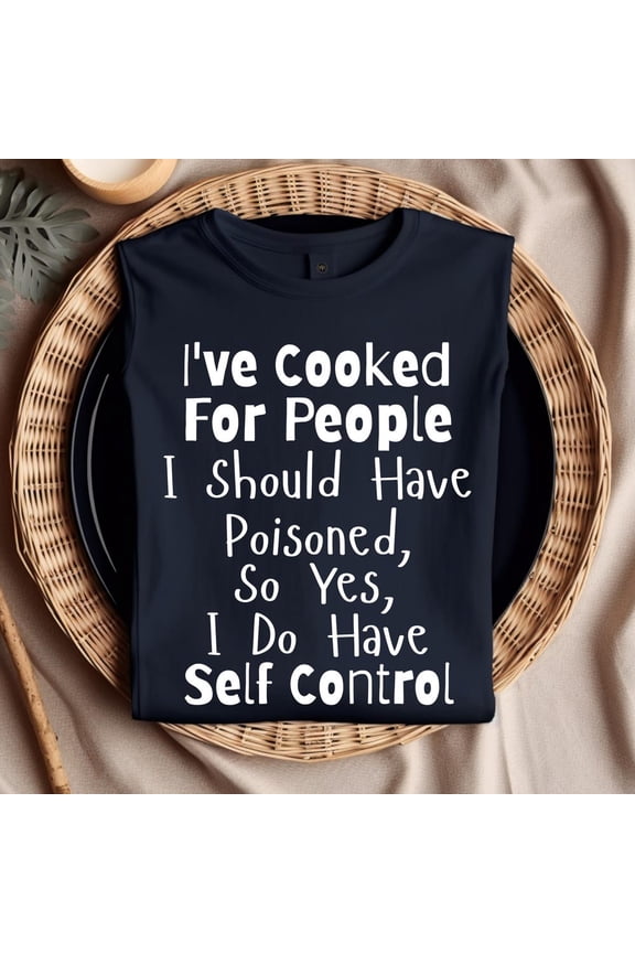 I'Ve Cooked For People I Should Have Poisoned So Yes, I Do Have Se.Lf Control Funny Chef T-Shirt Gift For Cooks & Foodies, Unisex T-Shirt