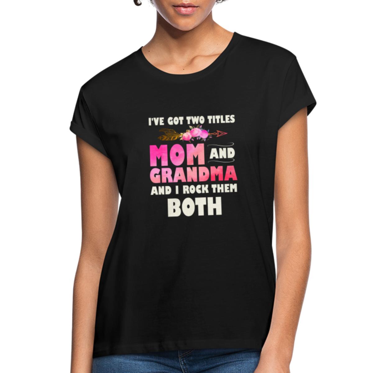 I'Ve Got Two Titles Mom And Grandma And I Rock The Women's Relaxed Fit ...