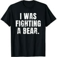 thumbnail image 1 of I WAS FIGHTING A BEAR T-SHIRT Funny Injury Recovery T-Shirt, 1 of 3
