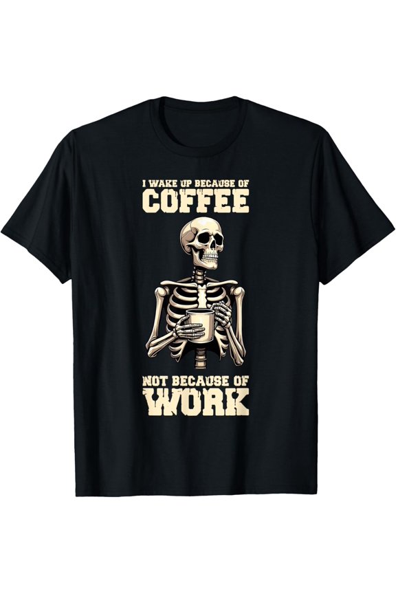 I Wake Up Because Of Coffee Not Because Of Work Skeleton T-Shirt