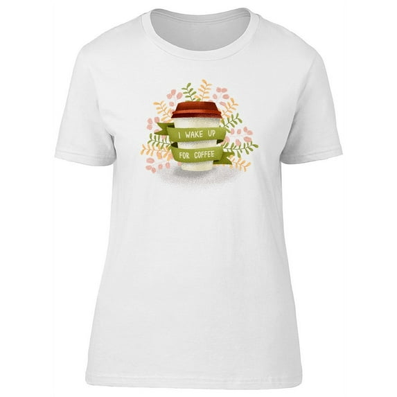 I Wake Up For Coffee Cool Art T-Shirt Women -Image by Shutterstock, Female x-Large
