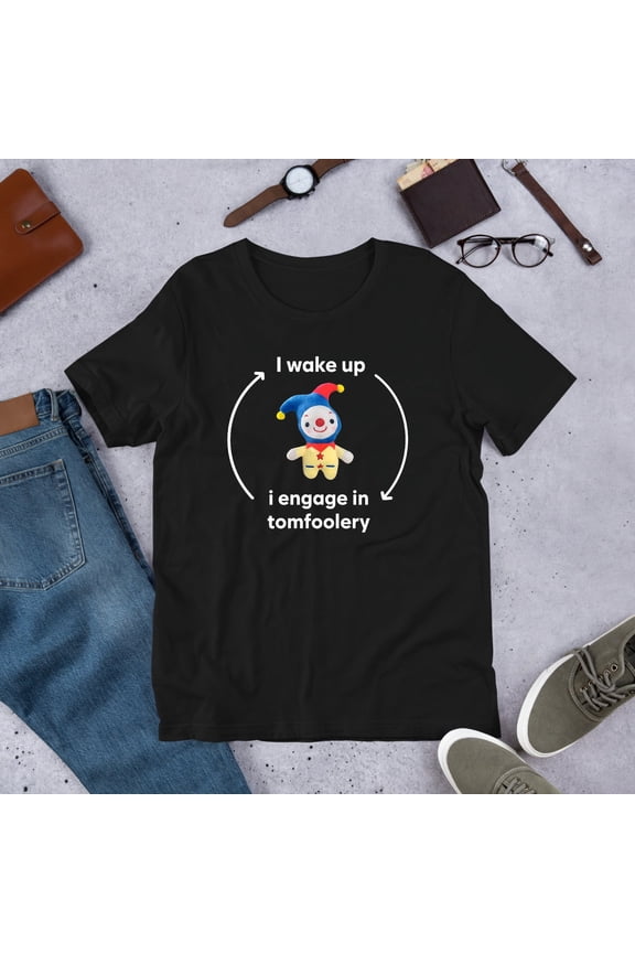 I Wake Up I Engage In Tomfoolery T-Shirt Funny Meme Graphic Tee, Sarcastic Humor Shirt, Gag Gift