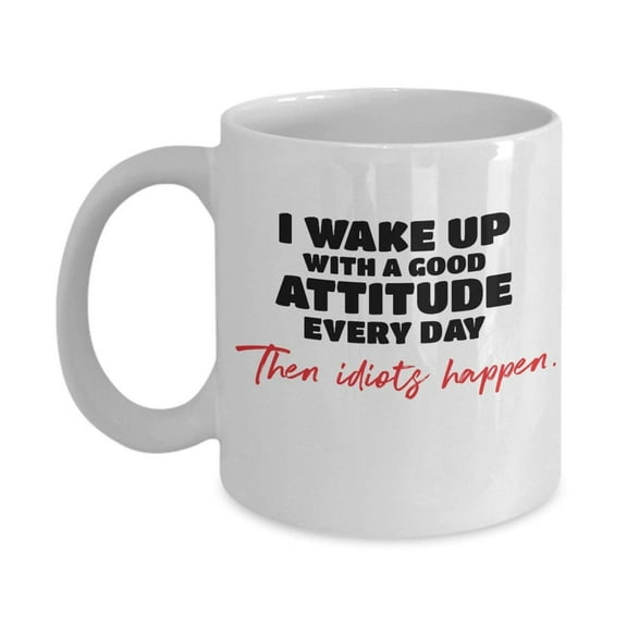 I Wake Up With A Good Attitude Every Day Then Idiots Happen Morning Meme Coffee & Tea Gift Mug Cup For Morning Person And Gorgeous Sunshine Girls