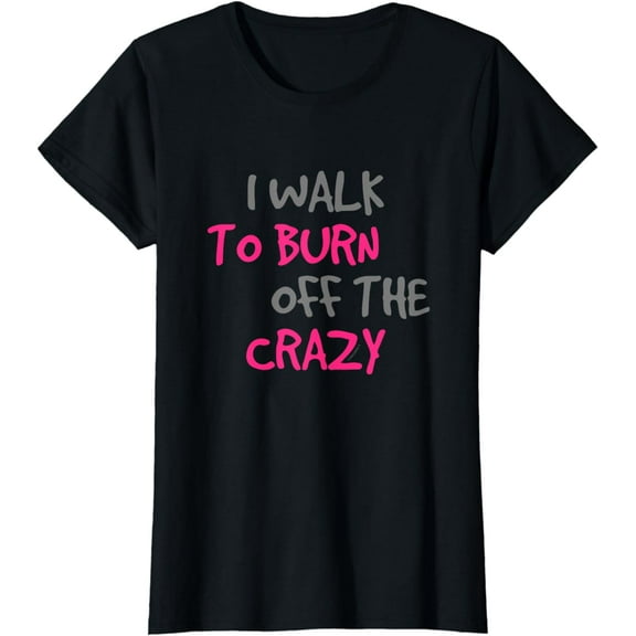I Walk To Burn Off The Crazy Funny Walking T Shirt