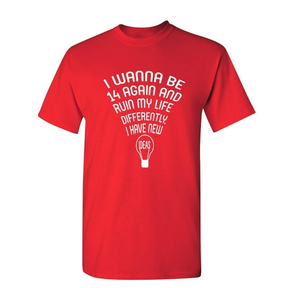 I Wanna Be 14 Again Sarcastic Humor Graphic Novelty Funny T Shirt