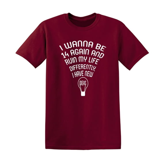 I Wanna Be 14 Again Sarcastic Humor Graphic Novelty Funny T Shirt