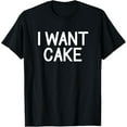 thumbnail image 1 of I Want Cake, Funny, Jokes, Sarcastic Sayings T-Shirt, 1 of 3