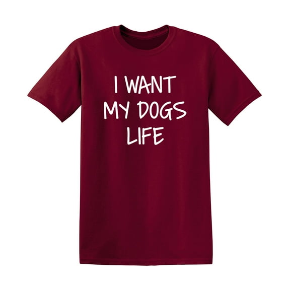 I Want My Dog's Life Sarcastic Funny Saying Graphic T Shirt Adult Humor Fit Well Tee Christmas Apparel Gift Birthday Anniversary Offensive Novelty Premium Tshirt
