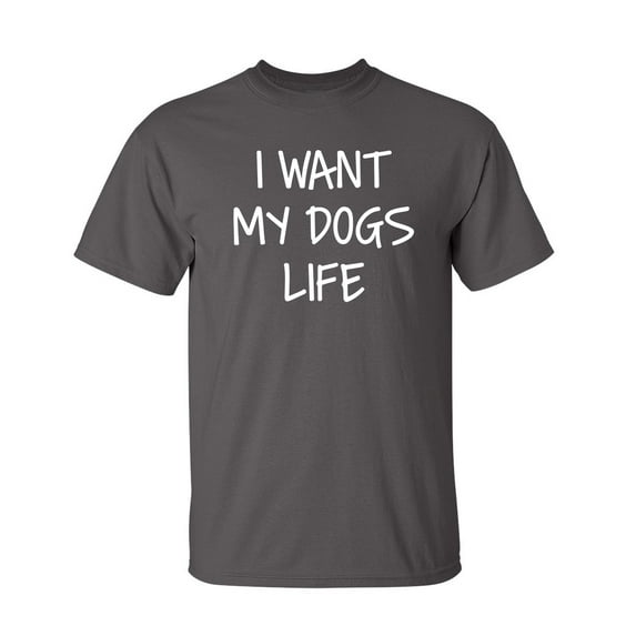 I Want My Dog's Life Sarcastic Humor Graphic Novelty Funny Tall T Shirt