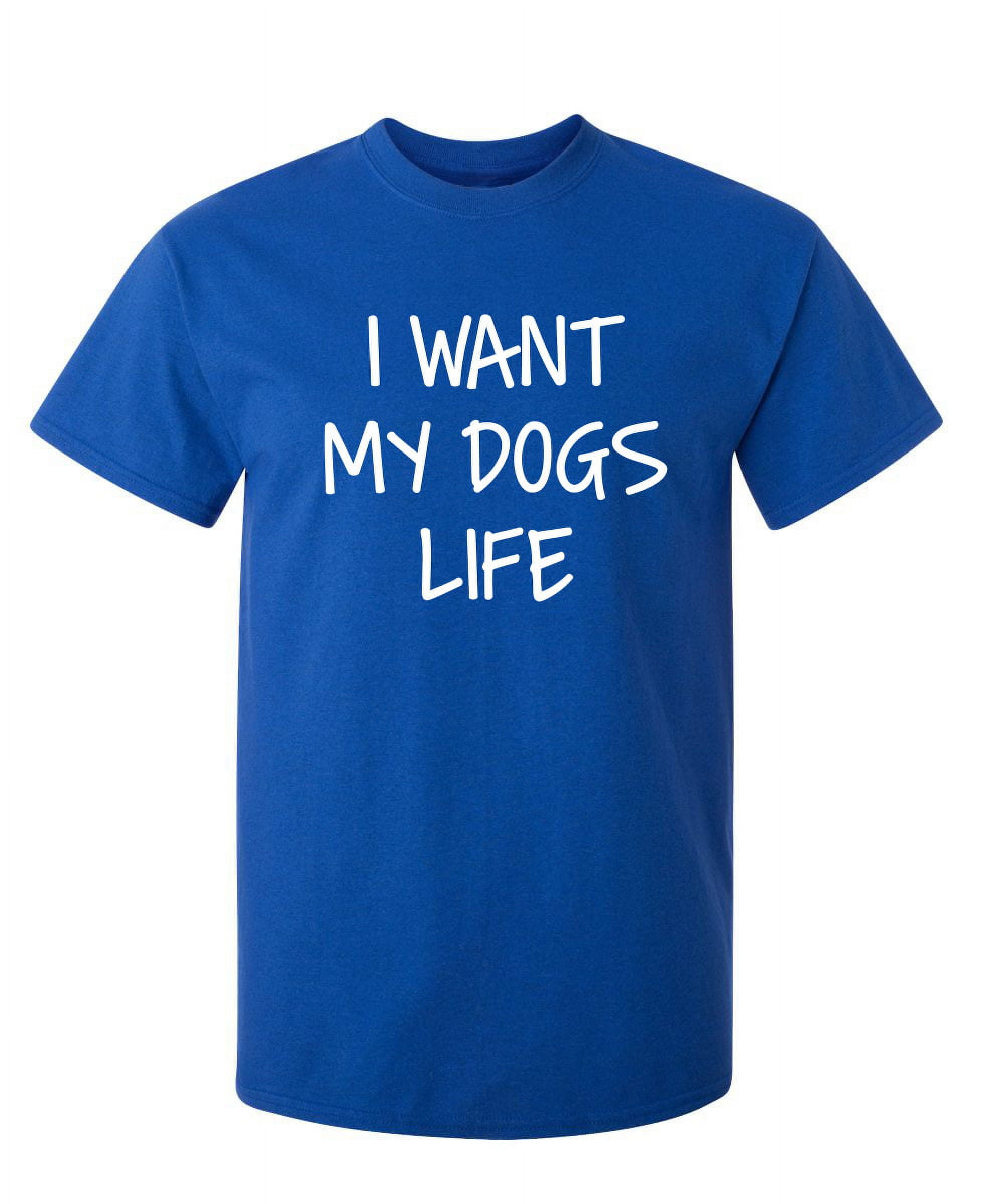 I Want My Dog's Life T-Shirt I Want My Dog's Life T-Shirt