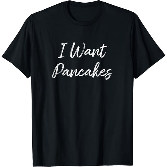 I Want Pancakes - T-Shirt