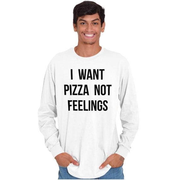 I Want Pizza Not Feelings Funny Food Long Sleeve TShirt Men Women Brisco Brands S