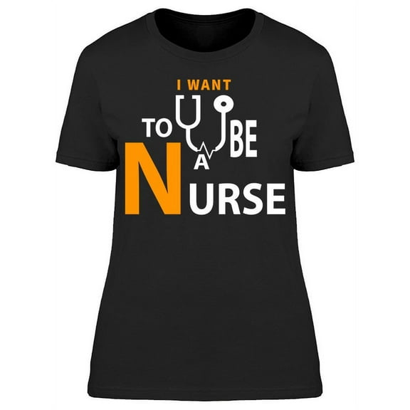 I Want To Be A Nurse   T-Shirt Women -Image by Shutterstock, Female Medium