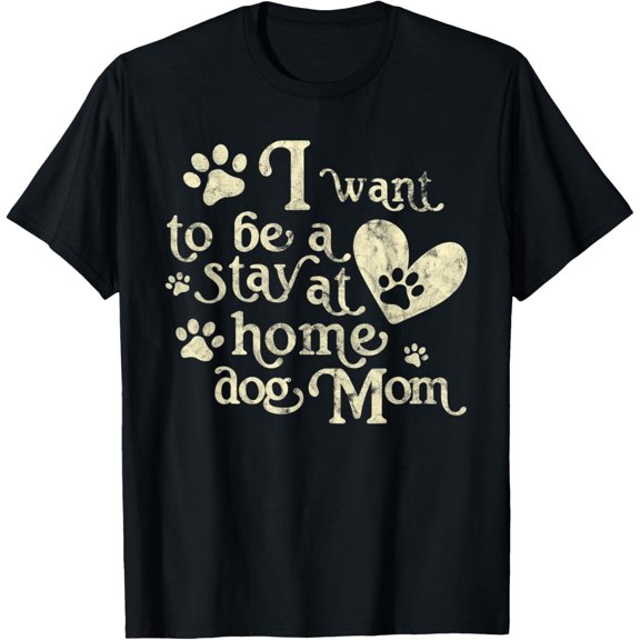 I Want To Be A Stay At Home Dog Mom Heart T-Shirt