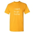 thumbnail image 1 of I Want To Go Home Sarcastic Humor Graphic Novelty Funny T Shirt, 1 of 5