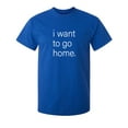thumbnail image 1 of I Want To Go Home Sarcastic Humor Graphic Novelty Funny T Shirt, 1 of 5