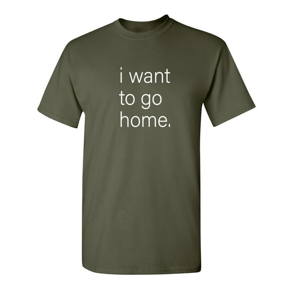 I Want To Go Home Sarcastic Humor Graphic Novelty Funny T Shirt