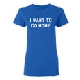 thumbnail image 1 of I Want To Go Home Sarcastic Novelty Gift Idea Adult Humor Funny Women's Casual Tees, 1 of 3