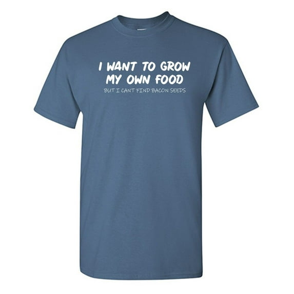 I Want To Grow My Own Food Sarcastic Humor Graphic Novelty Funny T Shirt