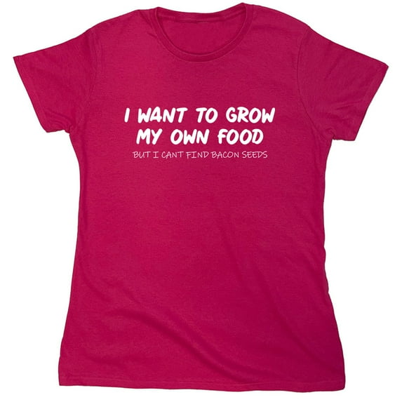 I Want To Grow My Own Food Sarcastic Humor Novelty Funny Women's Casual Tees