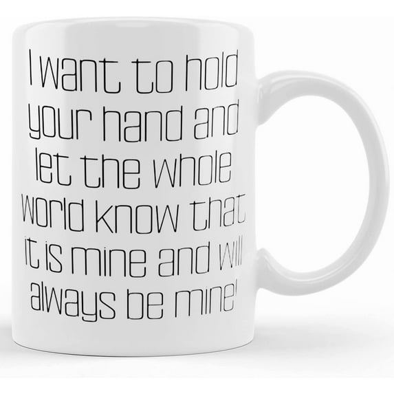 I Want To Hold Your Hand And Let The Whole World Know That It Is Mine And Will Always Be Mine! 11oz 15oz Mug, Wife Cup, New Gifts For Wife, Ceramic Novelty Coffee Mugs 11oz, 15oz Mug, Te