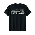 thumbnail image 1 of I Want To Stop Philosophizing But I Kant Philosophy Pun Joke T-Shirt, 1 of 5