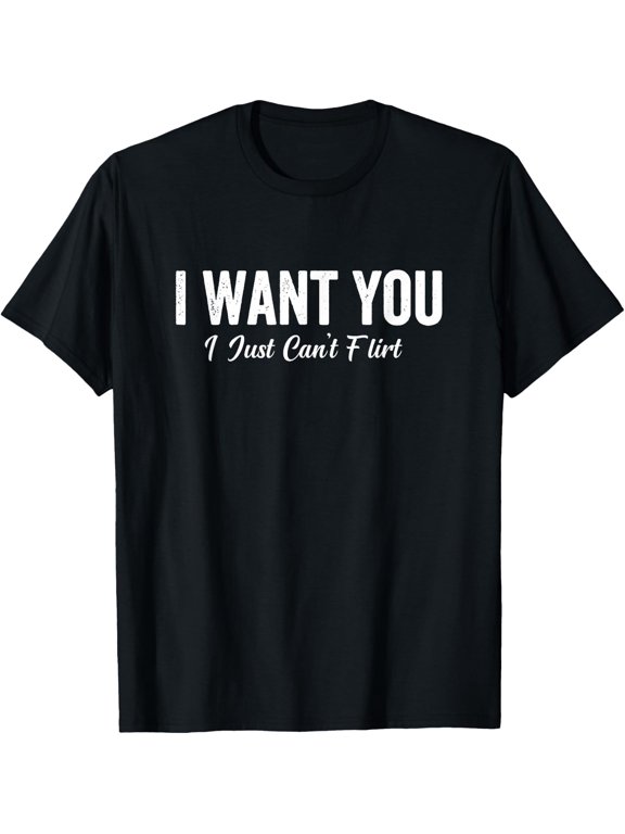 I Want You I Just Can't Flirt Funny Saying T-Shirt - Classic Funny sarcasm t shirt Unisex 100% Cotton Crew Neck T-Shirt Breathable Casual Everyday Wear Affordable Graphic Soft Cheap t shirts