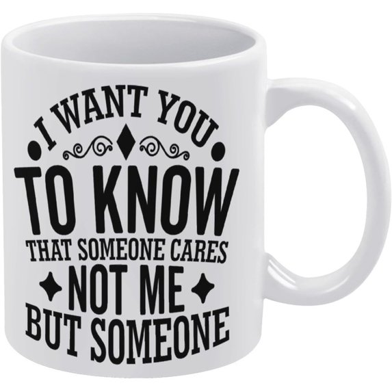 I Want You To Know That Someone Cares Not Me But Someone 11 Ounces Funny White Mug - Cute Coffee And Tea Mug - Ceramic Coffee Mugs For Women And Men