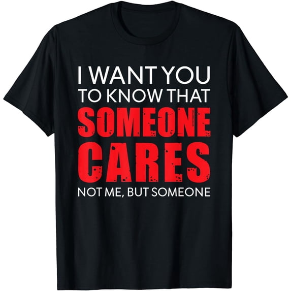 I Want You To Know That Someone Cares Not Me Sarcastic T-Shirt