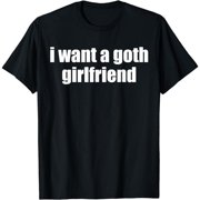 I Want a Goth Girlfriend Funny Emo Punk Festival Joke Text T-Shirt