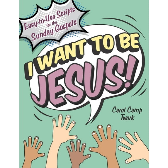 I Want to Be Jesus: Easy-to-Use Scripts for the Sunday Gospels (Paperback) by Carol Camp Twork
