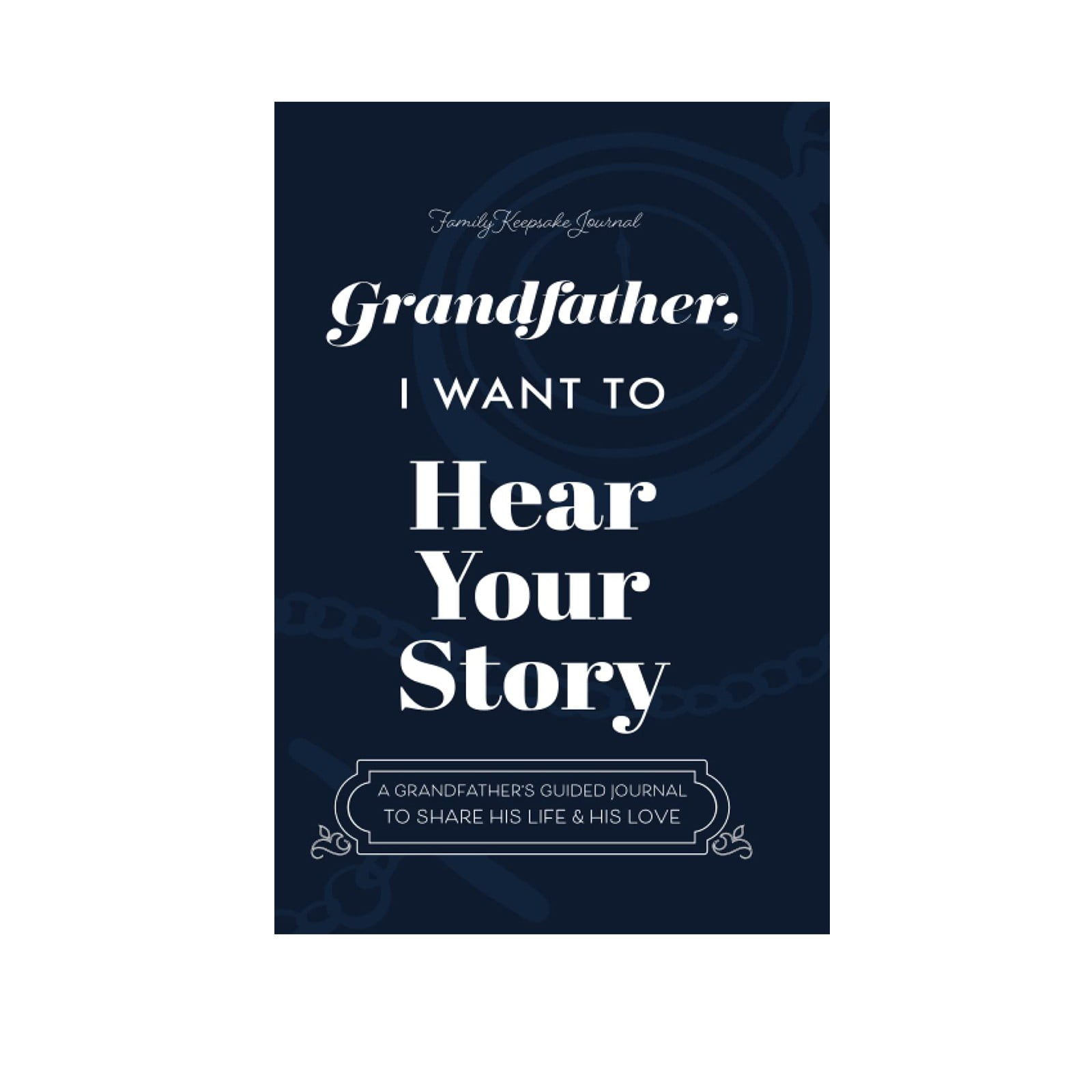 I Want to Hear Your Story A Grandfather’s Guided Journal to Share His Life & His Love (Hear