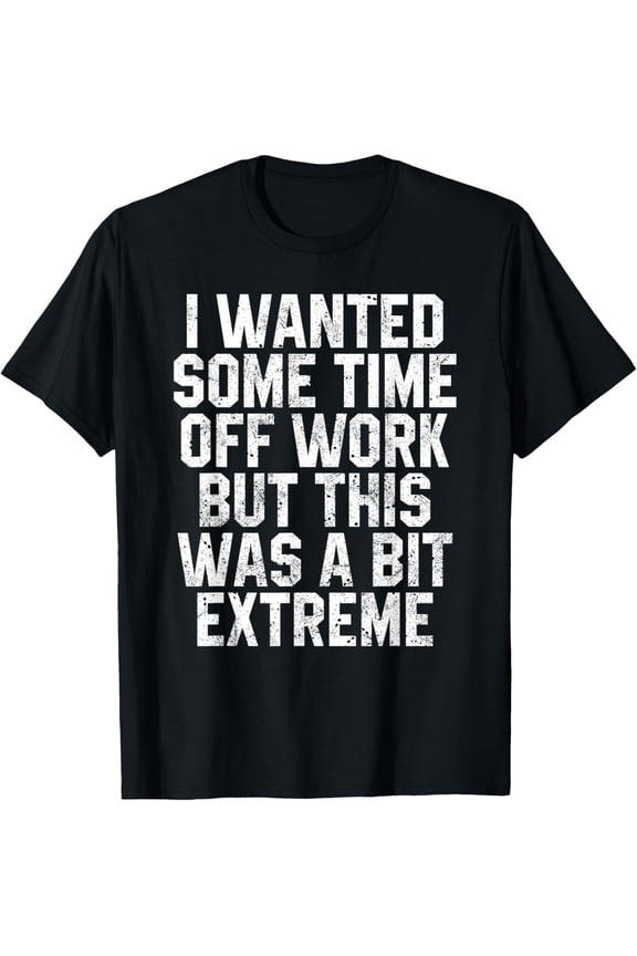 I Wanted Some Time Off Work Shirt Get Well Funny Recovery T-Shirt men and women can wear, black, white, gifts.