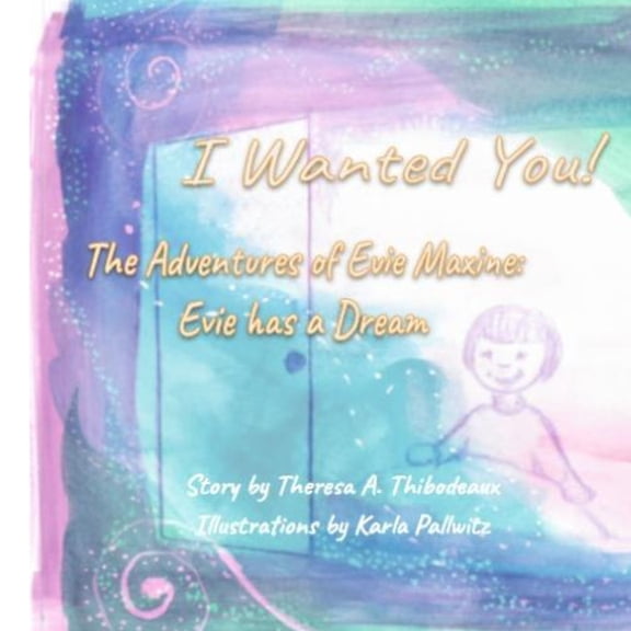 I Wanted You!: The Adventures of Evie Maxine: Evie has a Dream, (Paperback)