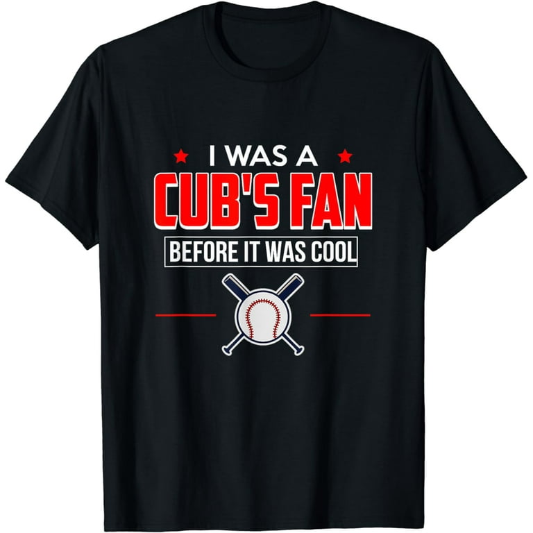I Was A Cub's Fan Before It Was Cool Funny T-Shirt I Was A Cub's Fan Before It Was Cool Funny T-Shirt
