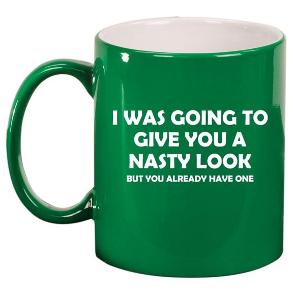 I Was Going To Give You A Nasty Look But You Already Have One Funny Ceramic Coffee Mug Tea Cup Gift for Her, Him, Friend, Coworker, Wife, (11oz Green)