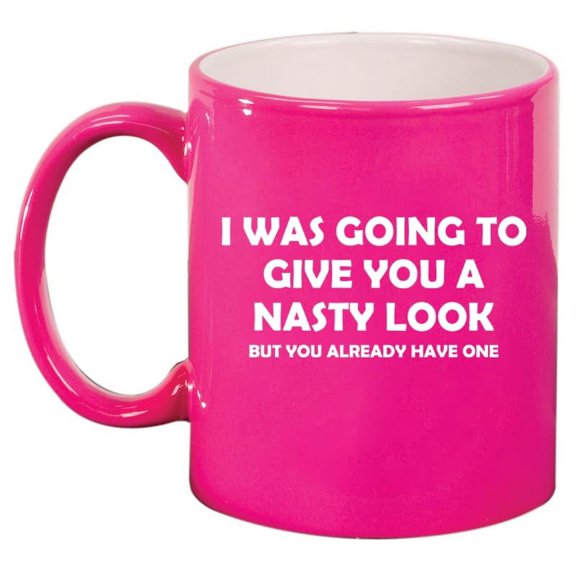 I Was Going To Give You A Nasty Look But You Already Have One Funny Ceramic Coffee Mug Tea Cup Gift for Her, Him, Friend, Coworker, Wife, (11oz Hot Pink)