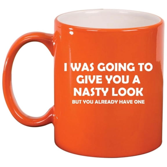 I Was Going To Give You A Nasty Look But You Already Have One Funny Ceramic Coffee Mug Tea Cup Gift for Her, Him, Friend, Coworker, Wife, (11oz Orange)