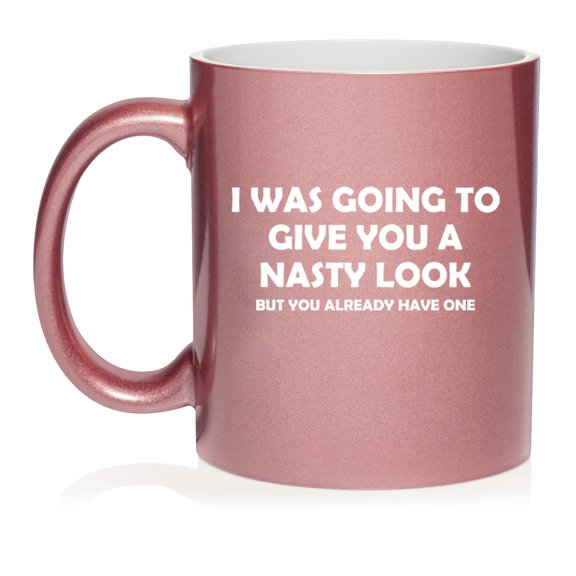 I Was Going To Give You A Nasty Look But You Already Have One Funny Ceramic Coffee Mug Tea Cup Gift for Her, Him, Friend, Coworker, Wife, (11oz Rose Gold)