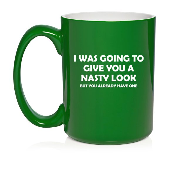 I Was Going To Give You A Nasty Look But You Already Have One Funny Ceramic Coffee Mug Tea Cup Gift for Her, Him, Friend, Coworker, Wife, (15oz Green)